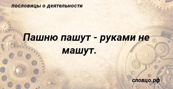 Пашню пашут руками не машут: толкование и смысл пословицы