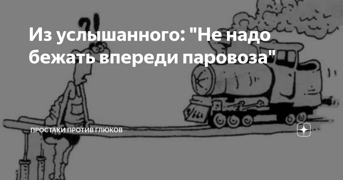 Бежишь вперед паровоза. не стоит бежать впереди паровоза и судить о том, чего мы не знаем и знать не можем. бежать ли быстрее паровоза